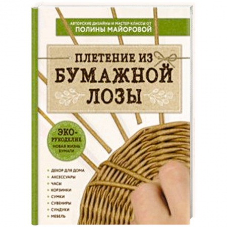 ЭКО-рукоделие. Плетение из бумажной лозы. Авторские дизайны и мастер-классы Полины Майоровой
