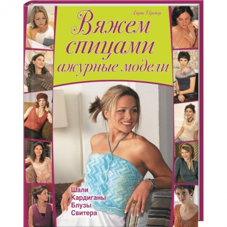 Вяжем спицами ажурные модели. Шали, кардиганы, блузы, свитера