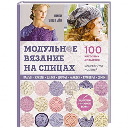 Модульное вязание на спицах. 100 круговых дизайнов и конструктор моделей. Энциклопедия современного вязания