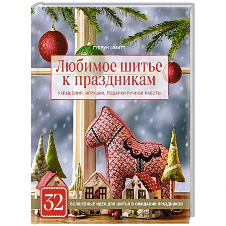 Любимое шитье к праздникам. Украшения, игрушки, подарки ручной работы (новогоднее оформление)