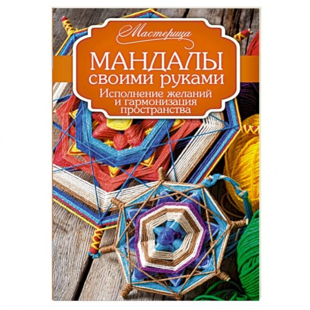 Мандалы своими руками. Исполнение желаний и гармонизация пространства