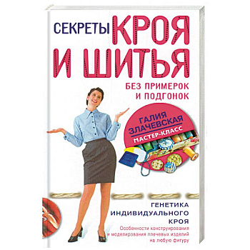 Секреты кроя и шитья без примерок и подгонок