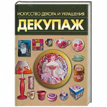 Декупаж. Искусство декора и украшения