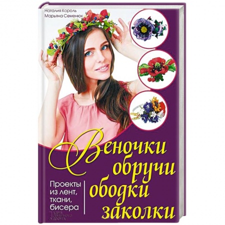 Веночки, обручи, ободки, заколки. Проекты из лент, ткани, бисера