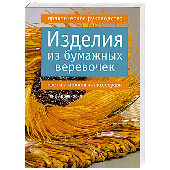 Изделия из бумажных веревочек. Цветы, гирлянды, аксессуары. Практическое руководство