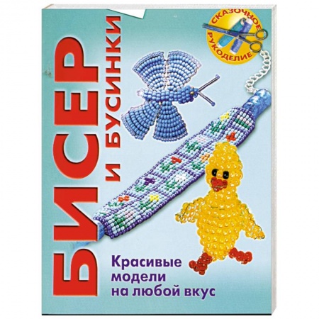 Бисер и бусинки. Красивые модели на любой вкус