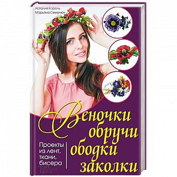 Веночки, обручи, ободки, заколки. Проекты из лент, ткани, бисера