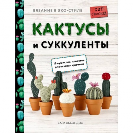 Вязание в ЭКО-стиле. Кактусы и суккуленты. 16 пушистых проектов для вязания крючком