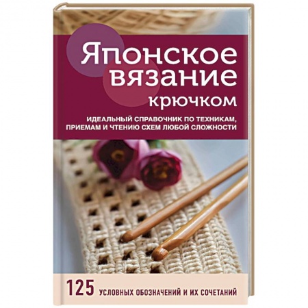 Японское вязание крючком. Идеальный справочник по техникам, приемам и чтению схем любой сложности