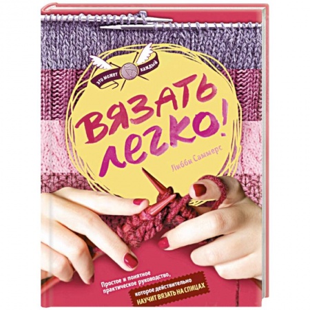 Вязать легко. Простое и понятное практическое руководство по вязанию на спицах для начинающих