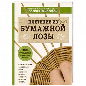ЭКО-рукоделие. Плетение из бумажной лозы. Авторские дизайны и мастер-классы Полины Майоровой